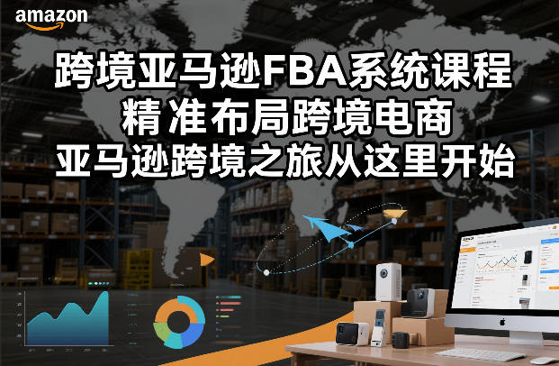 跨境亚马逊FBA系统课程,精准布局跨境电商,亚马逊跨境之旅从这里开始-一个小目标资源站