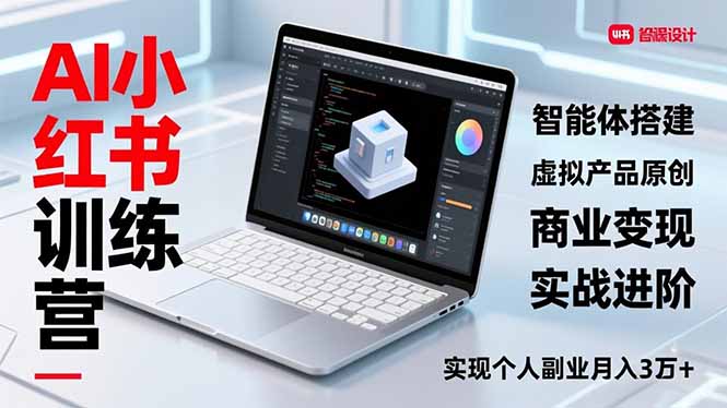 AI小红书训练营2.0,智能体搭建、虚拟产品原创、商业变现,实战进阶,实现个人副业月入3万+-opc资源站