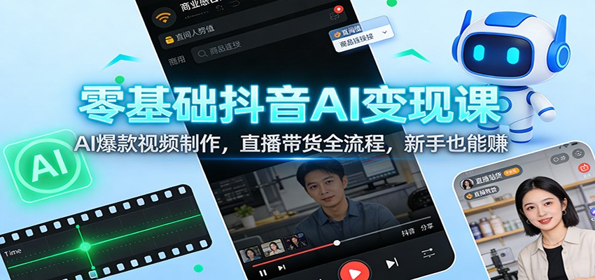 零基础抖音AI变现课：AI爆款视频制作，直播带货全流程，新手也能赚-opc资源站