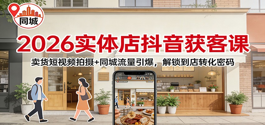 2026实体店抖音获客：卖货短视频拍摄+同城流量引爆，解锁到店转化密码-opc资源站