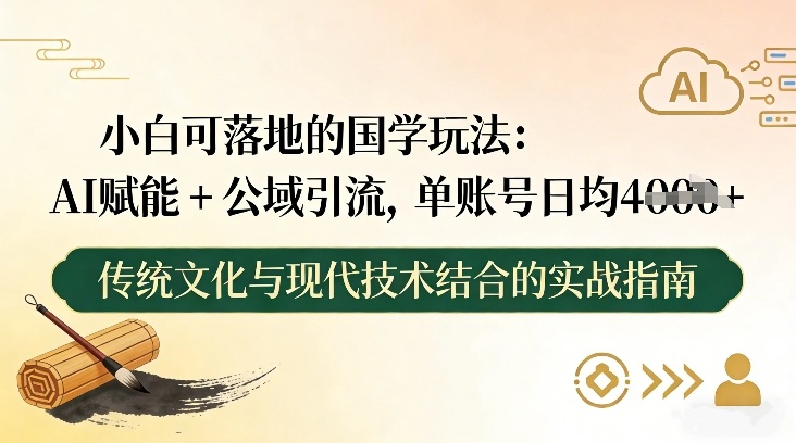小白可落地的国学玩法:AI赋能+公域引流,单账号日均4张-opc资源站