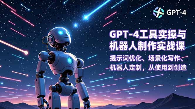 GPT-4工具实操与机器人制作实战课:提示词优化、场景化写作、机器人定制,从使用到创造-opc资源站