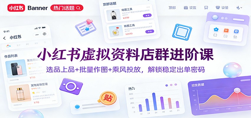 小红书虚拟资料店群进阶课：选品上品+批量作图+乘风投放，解锁稳定出单密码-一个小目标资源站