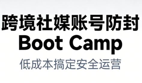 跨境社媒账号防封Boot Camp，低成本搞定社媒账号安全与长期运营-一个小目标资源站