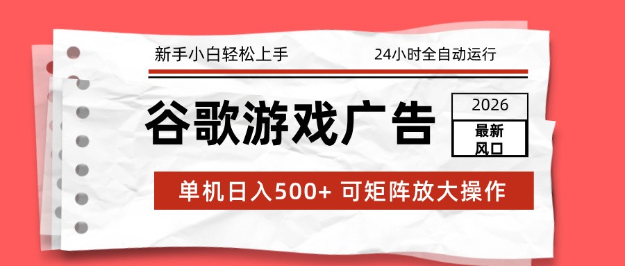 2026最新谷歌游戏广告 单机日入500+ 24小时全自动运行，新手小白轻松玩转-opc资源站