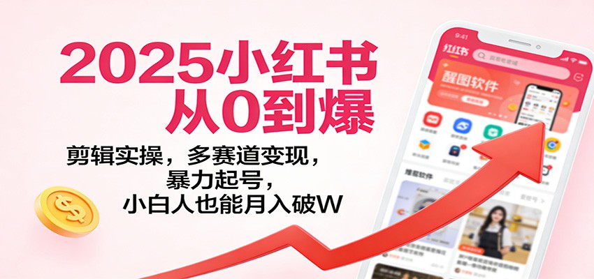 2025小红书从0到爆:剪辑实操,多赛道变现,暴力起号,零基础也能月入破W-opc资源站