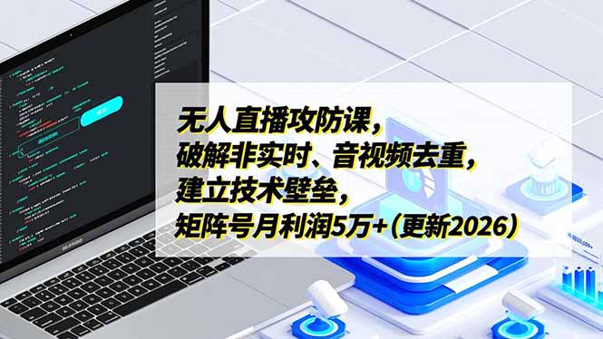 无人直播攻防课,破解非实时、音视频去重,建立技术壁垒,矩阵号月利润5万+(更新2026-一个小目标资源站
