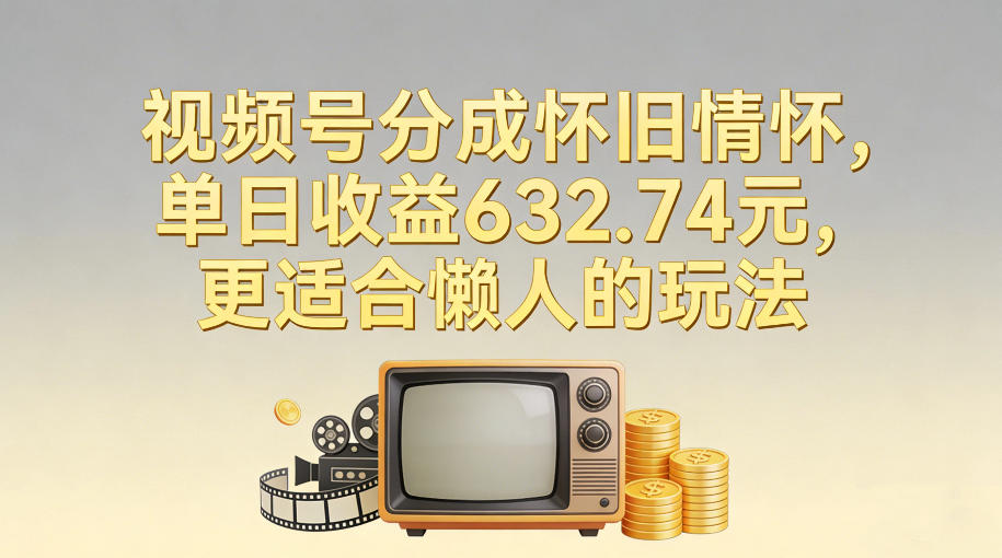 视频号分成怀旧情怀，单日收益632.74，更适合懒人的玩法-opc资源站