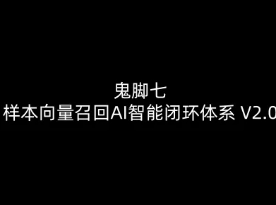 鬼脚七：样本向量召回AI智能闭环体系V2.0-鬼脚七教程-opc资源站