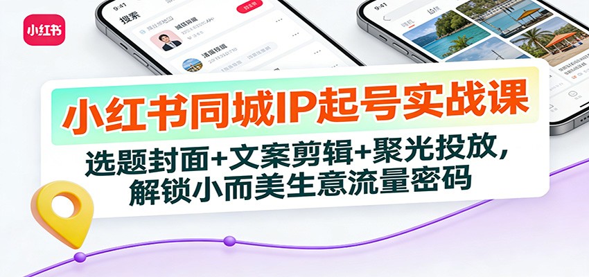 小红书同城IP起号实战课:选题封面+文案剪辑+聚光投放,解锁小而美生意流量密码-一个小目标资源站