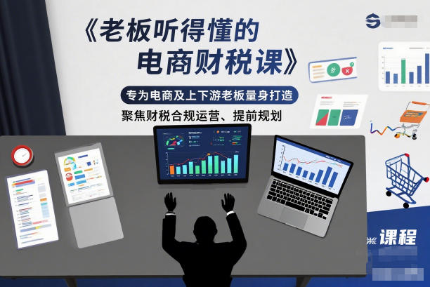 老板听得懂的电商财税课，专为电商及上下游老板量身打造，聚焦财税合规运营、提前规划-opc资源站