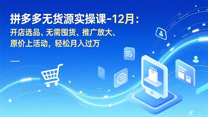 拼多多无货源实操课-12月:开店选品、无需囤货、推广放大、原价上活动,轻松月入过万-opc资源站