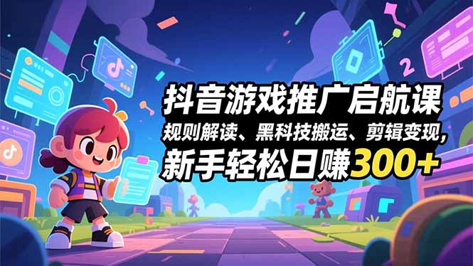 抖音游戏推广启航课，规则解读、黑科技搬运、剪辑变现，新手轻松日赚300+-opc资源站