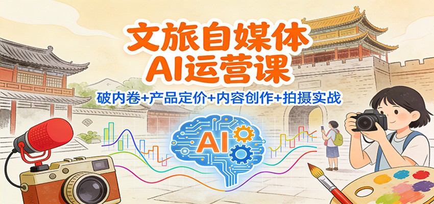 文旅自媒体AI运营课：破内卷+产品定价+内容创作+拍摄实战-一个小目标资源站