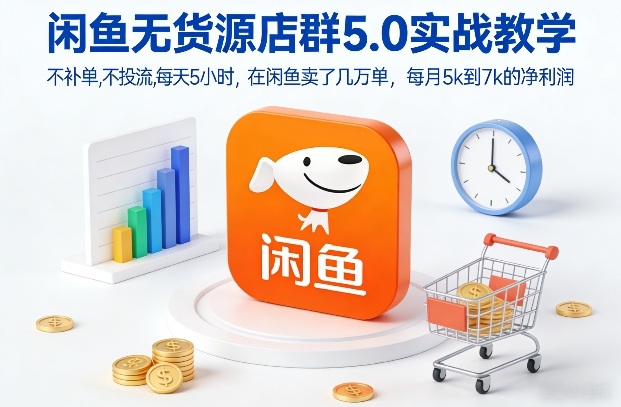 闲鱼无货源店群5.0实战教学，不补单，不投流，每天5小时，在闲鱼卖了几万单，每月5k到7k的净利润-一个小目标资源站