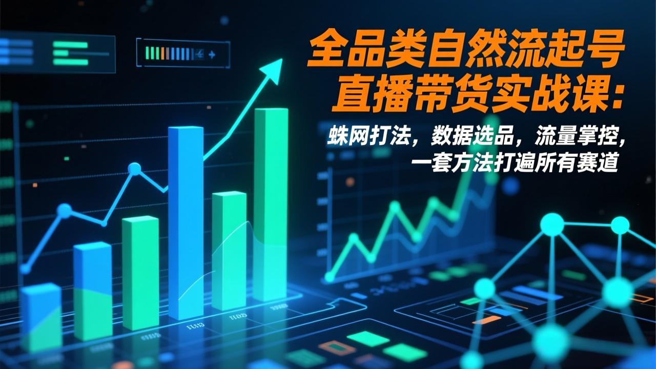 全品类自然流起号直播带货实战课:蛛网打法,数据选品,流量掌控,一套方法打遍所有赛道-一个小目标资源站
