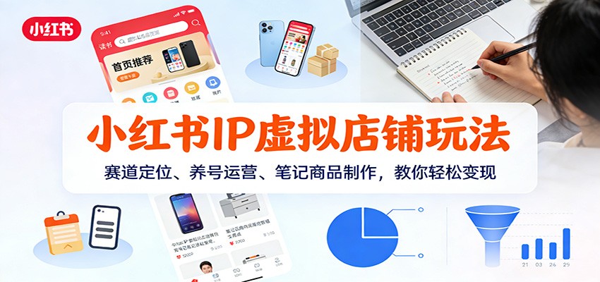 小红书IP虚拟店铺玩法，赛道定位、养号运营、笔记商品制作，教你轻松变现-opc资源站