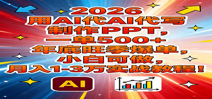 2026用AI代写制作PPT，一单500+，年底旺季爆单，小白可做，月入1-3万实战教程-opc资源站