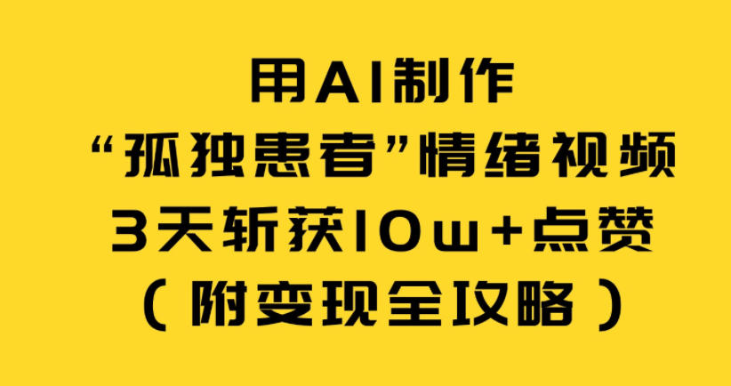 用AI制作“孤独患者”情绪视频,3天斩获10w+点赞(附变现全攻略)-opc资源站