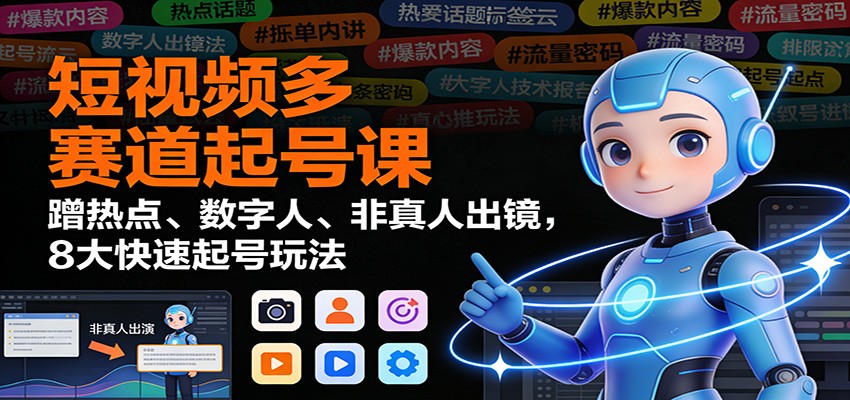 短视频多赛道起号课:蹭热点、数字人、非真人出镜,8大快速起号玩法-opc资源站