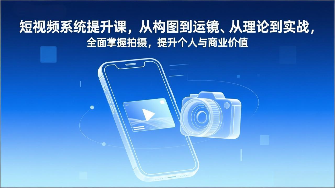 短视频系统提升课，从构图到运镜、从理论到实战，全面掌握拍摄，提升个人与商业价值-opc资源站