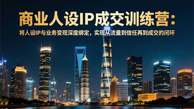 商业人设IP成交训练营-12月:将人设IP与业务变现深度绑定,从流量到信任再到成交闭环-一个小目标资源站