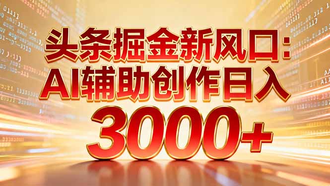 头条掘金新风口:AI辅助创作日入3000+,矩阵玩法当天启动隔天见效-一个小目标资源站