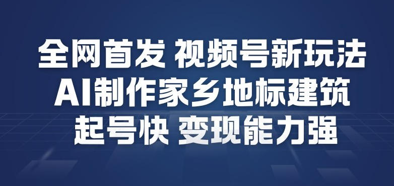 全网首发，视频号新玩法，AI制作家乡地标建筑，起号快，变现能力强-一个小目标资源站