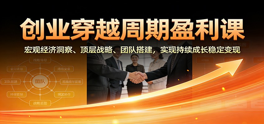 创业穿越周期盈利课：宏观经济洞察、顶层战略、团队搭建，实现持续成长稳定变现-一个小目标资源站