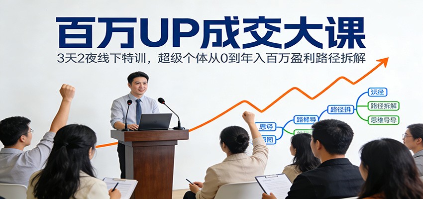 百万UP成交大课:3天2夜线下特训,超级个体从0到年入百万盈利路径拆解-opc资源站