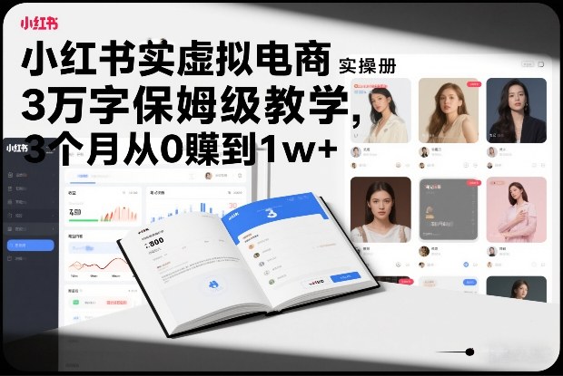 小红书虚拟电商实操手册,3万字保姆级教学,3个月从0賺到1w+-一个小目标资源站