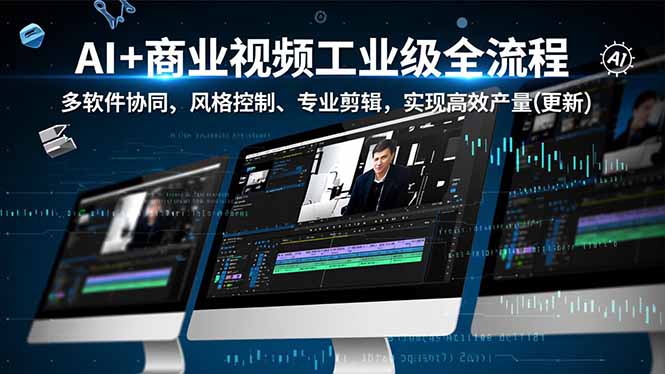 AI+商业视频工业级全流程-2期，多软件协同、风格控制、专业剪辑，实现高效量产(更新-opc资源站