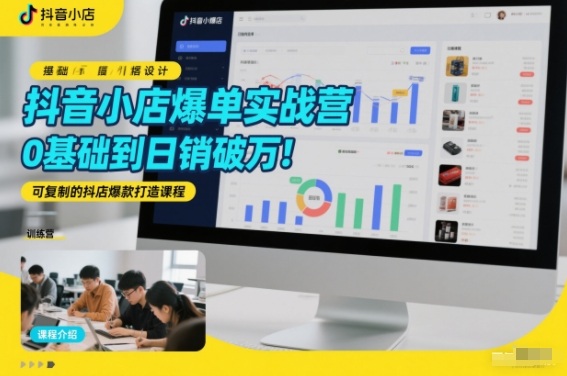 抖音小店爆单实战营,0基础到日销破万,可复制的抖店爆款打造课程-opc资源站