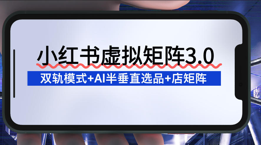 小红书虚拟矩阵3.0：双轨模式+AI半垂直选品+店矩阵-opc资源站
