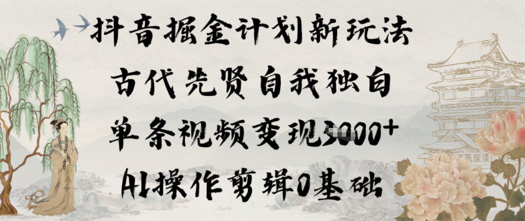 抖音掘金计划新玩法,古代先贤自我独白,单条视频变现1k+,AI操作剪辑0基础-一个小目标资源站